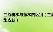 兰蔻粉水与蓝水的区别（兰蔻的粉水和蓝水有什么区别 混合型皮肤）