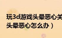 玩3d游戏头晕恶心关闭哪些特效（玩3d游戏头晕恶心怎么办）