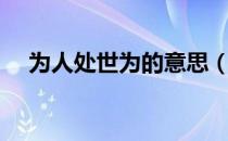 为人处世为的意思（为人处世为人处事）