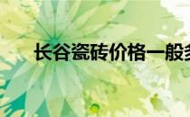 长谷瓷砖价格一般多少钱（长谷瓷砖）