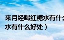 来月经喝红糖水有什么好处吗（来月经喝红糖水有什么好处）