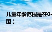 儿童年龄范围是在0-12岁之间（儿童年龄范围）
