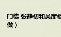 门徒 张静初和吴彦祖（门徒张静初吴彦祖真做）