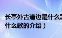 长亭外古道边是什么歌（关于长亭外古道边是什么歌的介绍）