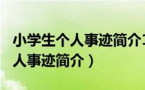 小学生个人事迹简介100字怎么写（小学生个人事迹简介）