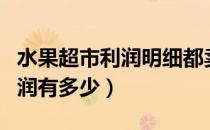 水果超市利润明细都卖什么水果（水果超市利润有多少）