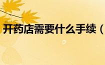 开药店需要什么手续（开药店需要什么手续）