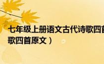 七年级上册语文古代诗歌四首预习（七年级上册语文古代诗歌四首原文）