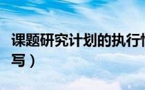 课题研究计划的执行情况（课题研究计划怎么写）