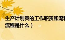 生产计划员的工作职责和流程是（生产计划员的工作职责和流程是什么）
