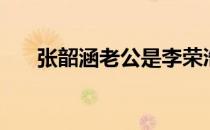张韶涵老公是李荣浩吗（张韶涵老公）