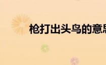 枪打出头鸟的意思（枪打出头鸟）