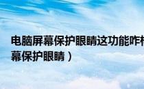 电脑屏幕保护眼睛这功能咋样设置（请问怎么样设置电脑屏幕保护眼睛）