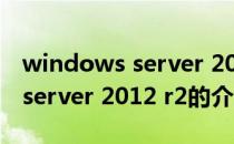 windows server 2012 r2（关于windows server 2012 r2的介绍）