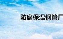 防腐保温钢管厂家（防腐保温）
