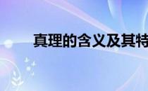 真理的含义及其特点（真理的含义）