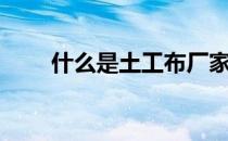 什么是土工布厂家（什么是土工布）