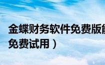 金蝶财务软件免费版能不能用（金蝶财务软件免费试用）