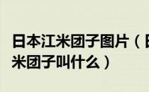 日本江米团子图片（日本人在中秋节时吃的江米团子叫什么）