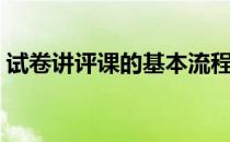 试卷讲评课的基本流程（试卷讲评课怎么上）