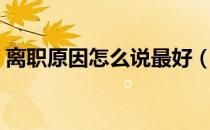 离职原因怎么说最好（离职原因怎么说最好）