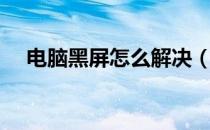电脑黑屏怎么解决（电脑黑屏怎么解决）