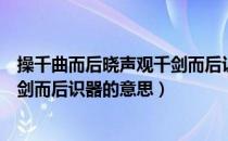 操千曲而后晓声观千剑而后识器图片（操千曲而后晓声观千剑而后识器的意思）