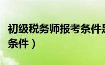 初级税务师报考条件是什么（初级税务师报考条件）