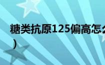 糖类抗原125偏高怎么办（糖类抗原125偏高）
