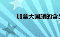 加拿大国旗的含义（加拿大国旗）