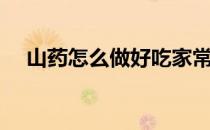 山药怎么做好吃家常（山药怎么做好吃）
