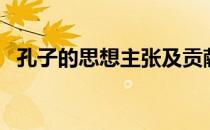 孔子的思想主张及贡献（孔子的思想主张）
