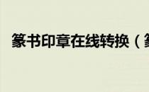 篆书印章在线转换（篆书印章在线转换器）