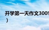 开学第一天作文300字（开学第一天作文300）