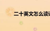二十英文怎么读语音（二十英文）