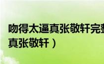 吻得太逼真张敬轩完整版什么意思（吻得太逼真张敬轩）