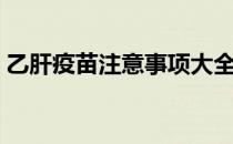乙肝疫苗注意事项大全（乙肝疫苗注意事项）