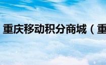 重庆移动积分商城（重庆移动积分商城官网）