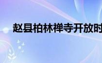 赵县柏林禅寺开放时间（赵县柏林禅寺）