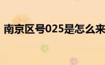 南京区号025是怎么来的（南京区号是多少）