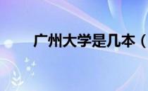 广州大学是几本（广州大学是几本）