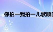 你拍一我拍一儿歌顺口溜（你拍一我拍一）