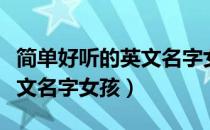 简单好听的英文名字女孩姓名（简单好听的英文名字女孩）