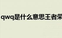 qwq是什么意思王者荣耀（qwq是什么意思）