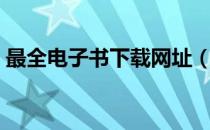 最全电子书下载网址（最全电子书下载网站）