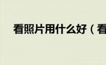 看照片用什么好（看照片用什么软件好）