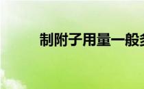 制附子用量一般多少克（制附子）