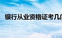 银行从业资格证考几门（银行从业资格证）