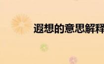 遐想的意思解释（遐想的意思）