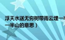 浮天水送无穷树带雨云埋一半山（浮天水送无穷树带雨云埋一半山的意思）
